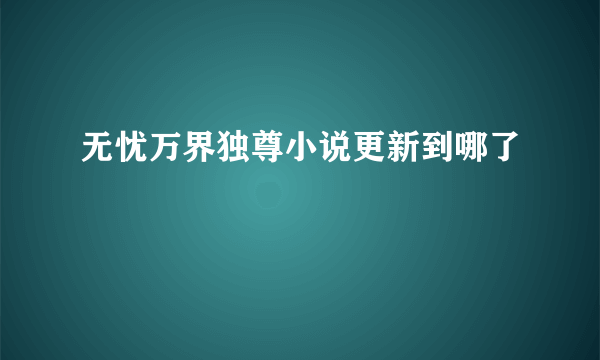 无忧万界独尊小说更新到哪了