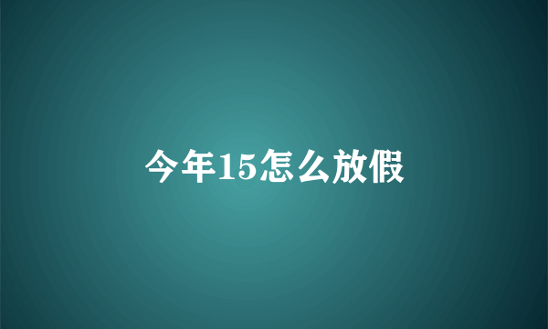 今年15怎么放假