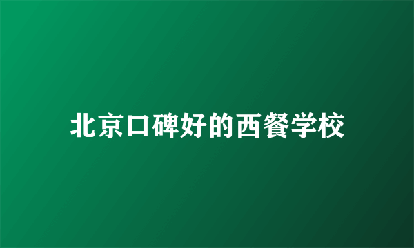 北京口碑好的西餐学校