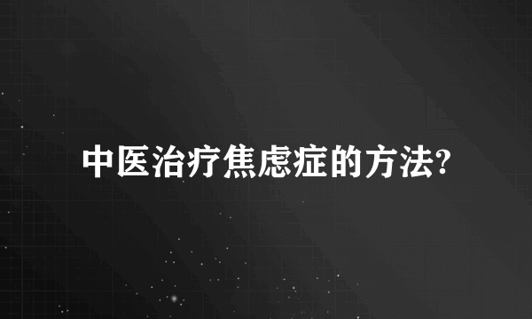 中医治疗焦虑症的方法?