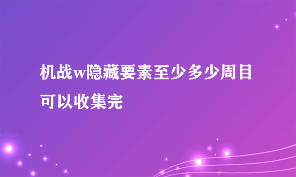 机战w隐藏要素至少多少周目可以收集完