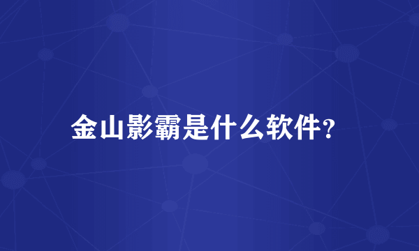 金山影霸是什么软件？