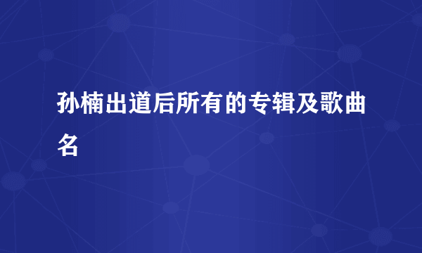 孙楠出道后所有的专辑及歌曲名