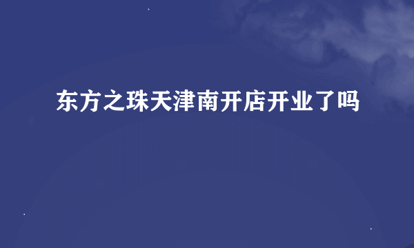 东方之珠天津南开店开业了吗