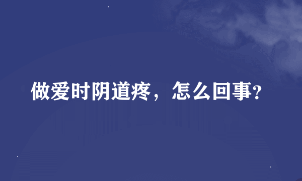 做爱时阴道疼，怎么回事？