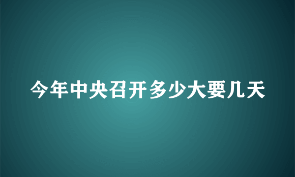 今年中央召开多少大要几天