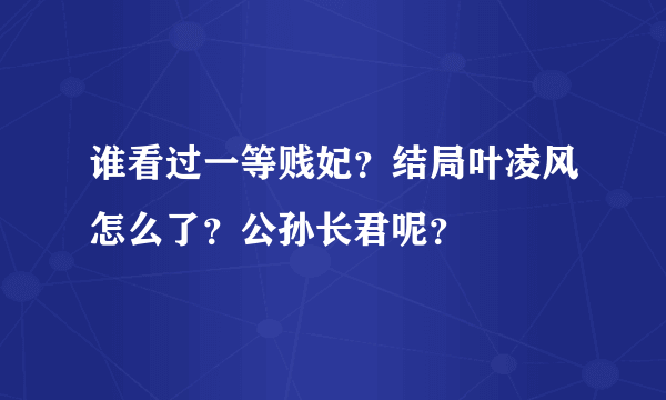 谁看过一等贱妃？结局叶凌风怎么了？公孙长君呢？