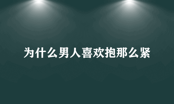 为什么男人喜欢抱那么紧