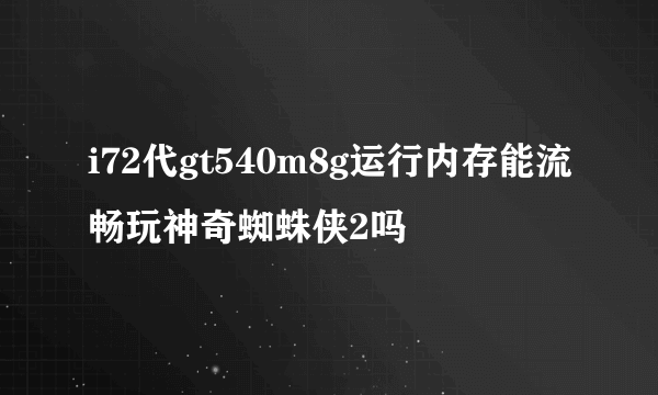 i72代gt540m8g运行内存能流畅玩神奇蜘蛛侠2吗