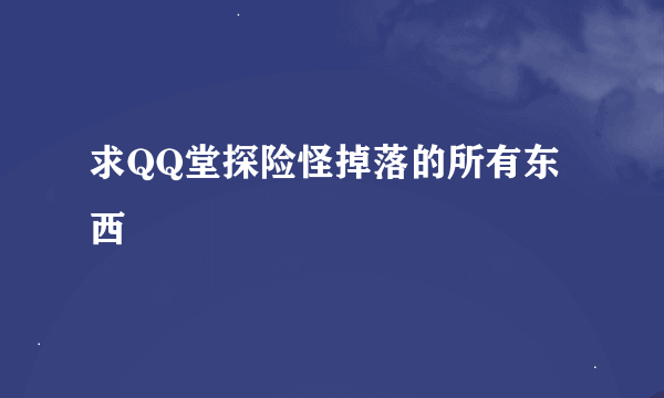 求QQ堂探险怪掉落的所有东西