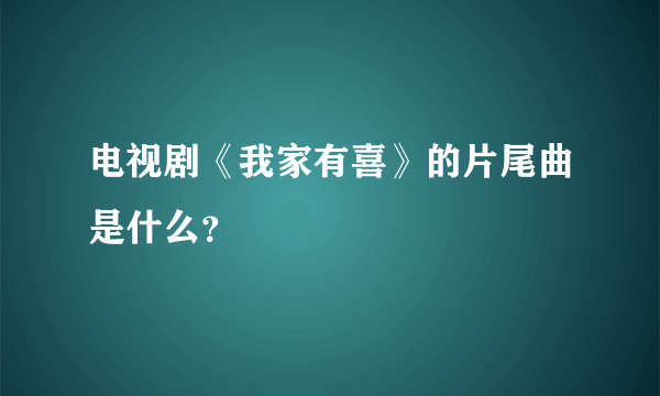 电视剧《我家有喜》的片尾曲是什么？