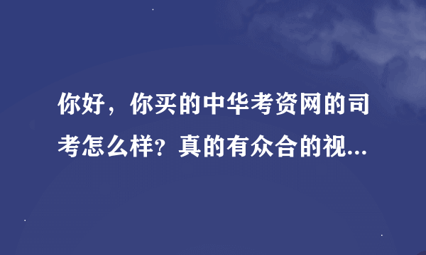 你好，你买的中华考资网的司考怎么样？真的有众合的视频或音频吗？感谢你的回答哟！