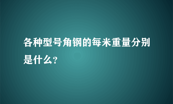 各种型号角钢的每米重量分别是什么？