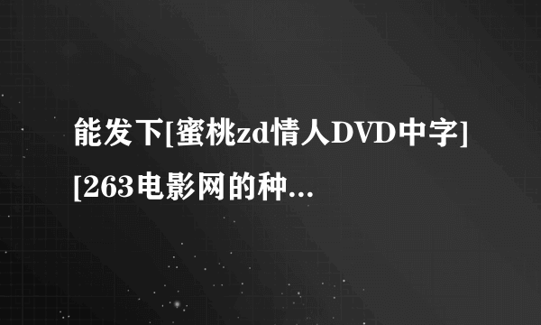 能发下[蜜桃zd情人DVD中字][263电影网的种子或下载链接么？