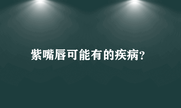 紫嘴唇可能有的疾病？