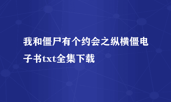 我和僵尸有个约会之纵横僵电子书txt全集下载