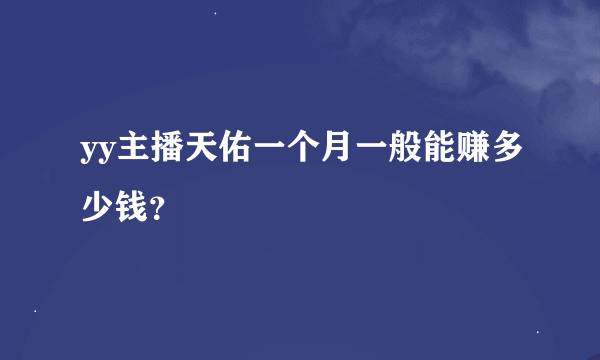 yy主播天佑一个月一般能赚多少钱？