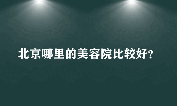 北京哪里的美容院比较好？