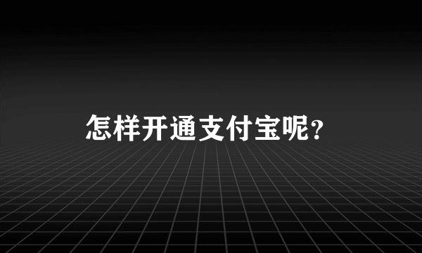 怎样开通支付宝呢？