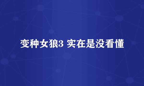 变种女狼3 实在是没看懂