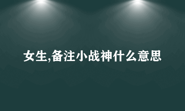 女生,备注小战神什么意思
