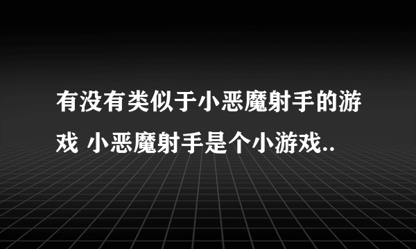 有没有类似于小恶魔射手的游戏 小恶魔射手是个小游戏..