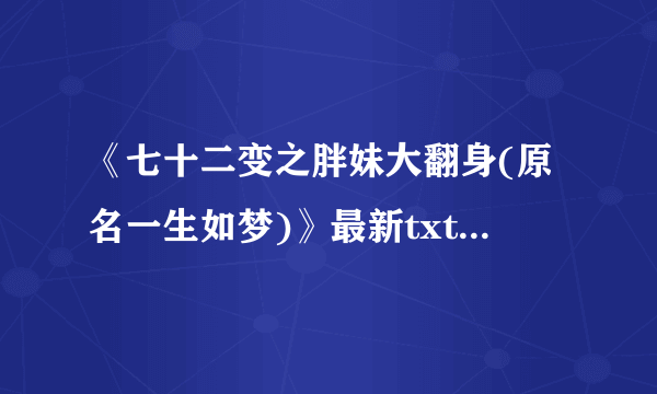 《七十二变之胖妹大翻身(原名一生如梦)》最新txt全集下载