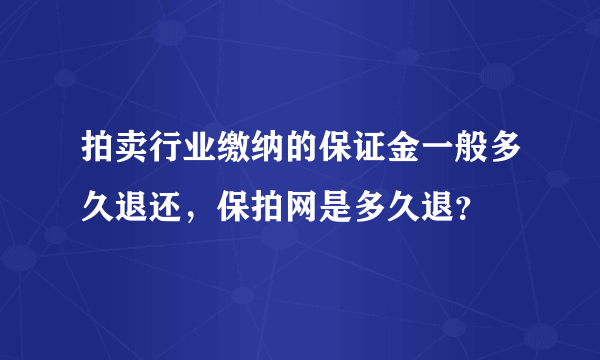 拍卖行业缴纳的保证金一般多久退还，保拍网是多久退？