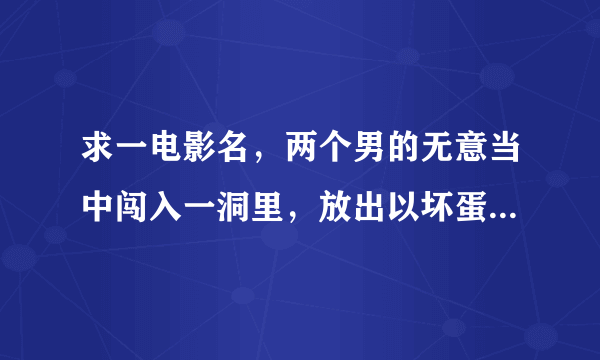 求一电影名，两个男的无意当中闯入一洞里，放出以坏蛋和两女的，后来两人合女的学了武功，那两男的是演员。