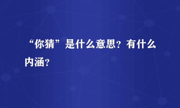 “你猜”是什么意思？有什么内涵？