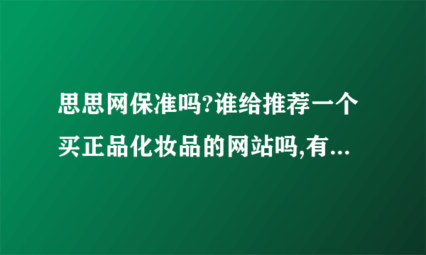 思思网保准吗?谁给推荐一个买正品化妆品的网站吗,有折扣的？