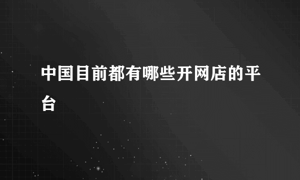 中国目前都有哪些开网店的平台