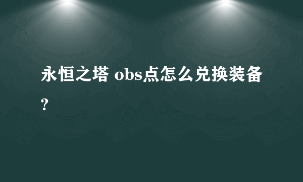 永恒之塔 obs点怎么兑换装备?