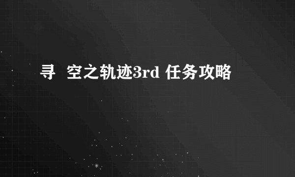 寻  空之轨迹3rd 任务攻略