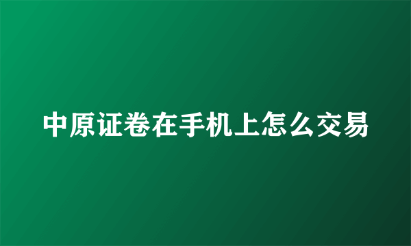 中原证卷在手机上怎么交易