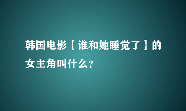 韩国电影【谁和她睡觉了】的女主角叫什么？