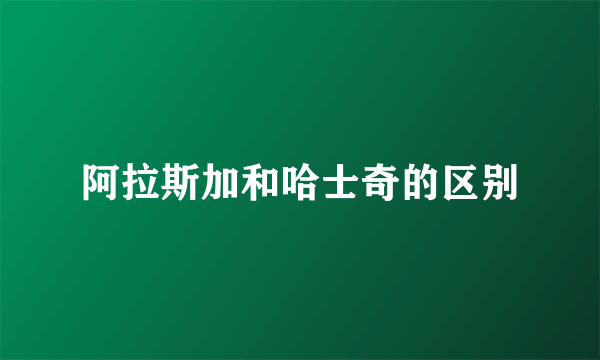 阿拉斯加和哈士奇的区别