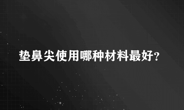 垫鼻尖使用哪种材料最好？