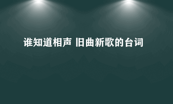 谁知道相声 旧曲新歌的台词