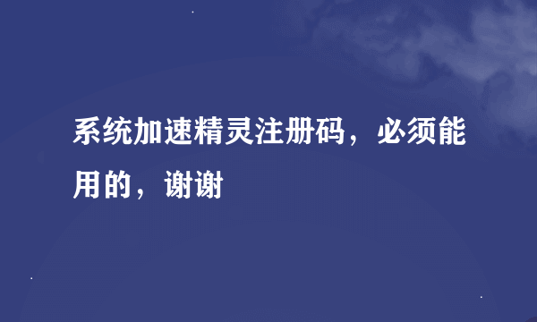 系统加速精灵注册码，必须能用的，谢谢