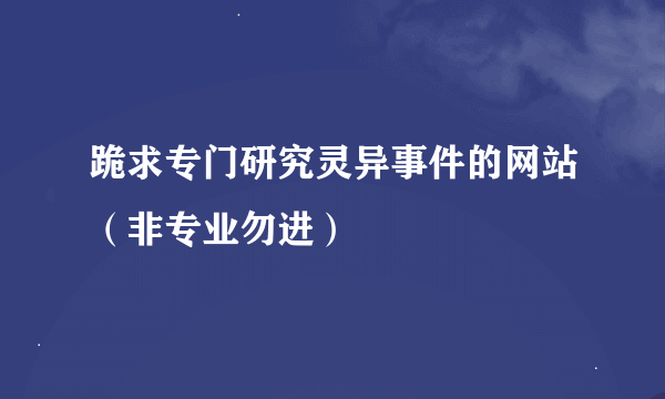 跪求专门研究灵异事件的网站（非专业勿进）