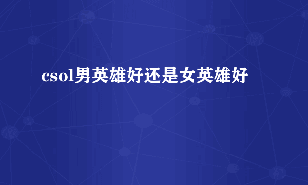 csol男英雄好还是女英雄好