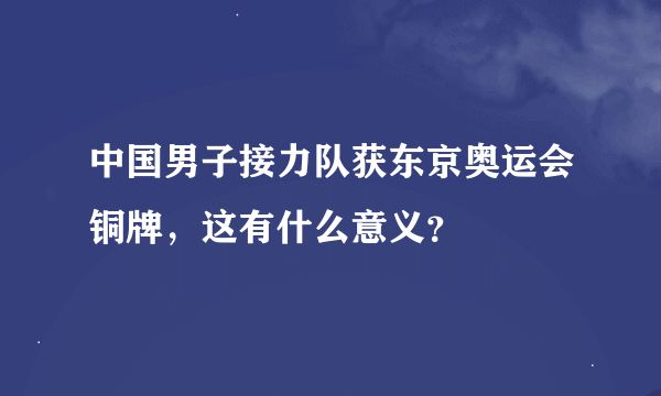 中国男子接力队获东京奥运会铜牌，这有什么意义？