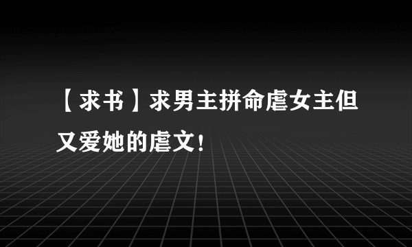 【求书】求男主拼命虐女主但又爱她的虐文！