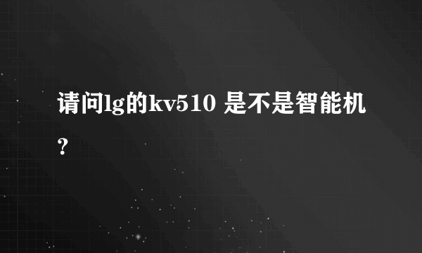 请问lg的kv510 是不是智能机？