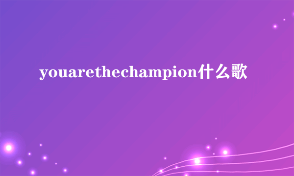youarethechampion什么歌