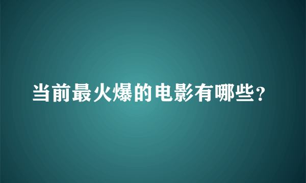 当前最火爆的电影有哪些？