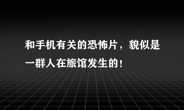 和手机有关的恐怖片，貌似是一群人在旅馆发生的！