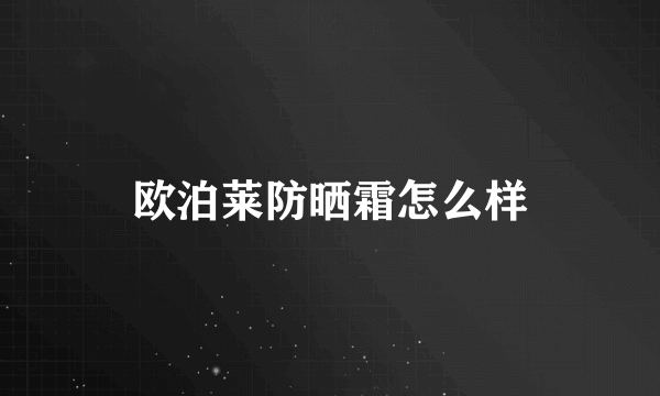 欧泊莱防晒霜怎么样