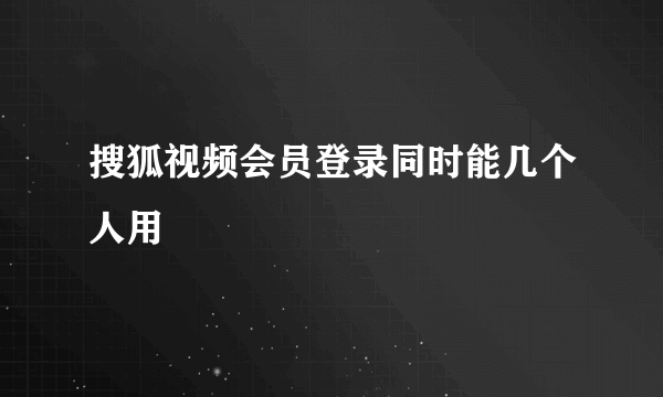 搜狐视频会员登录同时能几个人用